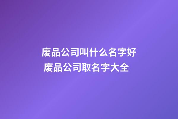 废品公司叫什么名字好 废品公司取名字大全-第1张-公司起名-玄机派